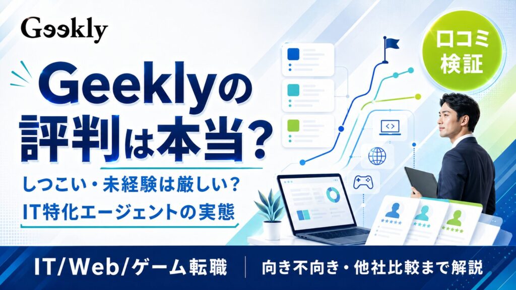 Geekly（ギークリー）の評判・口コミは本当？『しつこい・未経験は厳しい』の実態とIT特化エージェントの使い分け